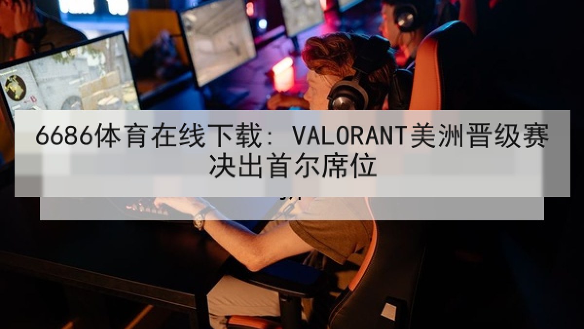 6686体育在线下载: VALORANT美洲晋级赛决出首尔席位 6686体育在线下载: VALORANT美洲晋级赛决出首尔席位