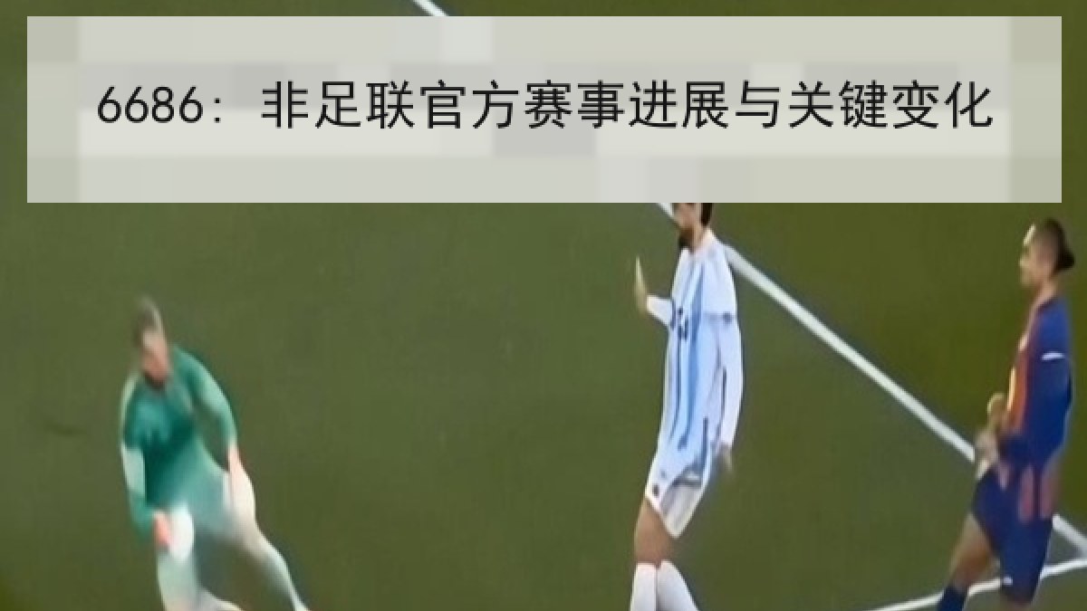 6686: 非足联官方赛事进展与关键变化