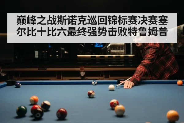 巅峰之战斯诺克巡回锦标赛决赛塞尔比十比六最终强势击败特鲁姆普