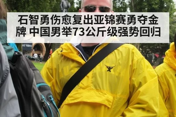 石智勇伤愈复出亚锦赛勇夺金牌 中国男举73公斤级强势回归