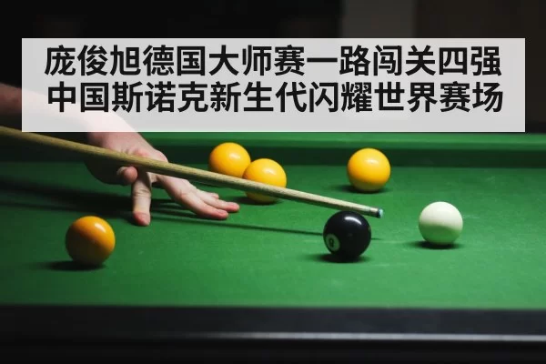 庞俊旭德国大师赛一路闯关四强中国斯诺克新生代闪耀世界赛场