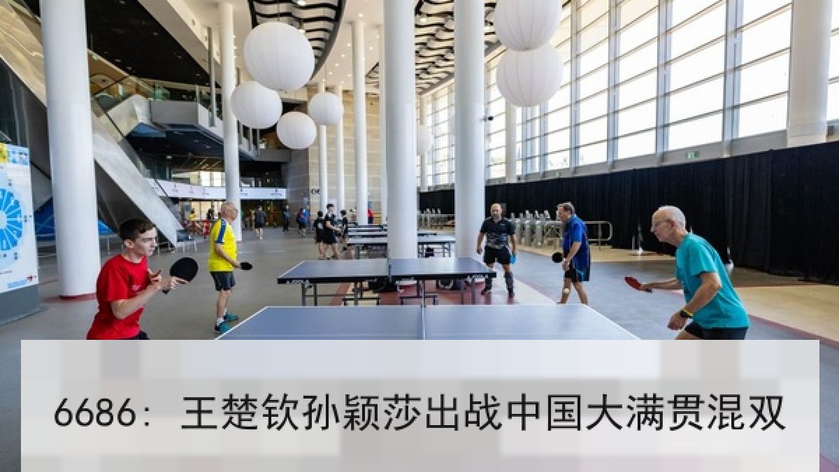 6686: 王楚钦孙颖莎出战中国大满贯混双