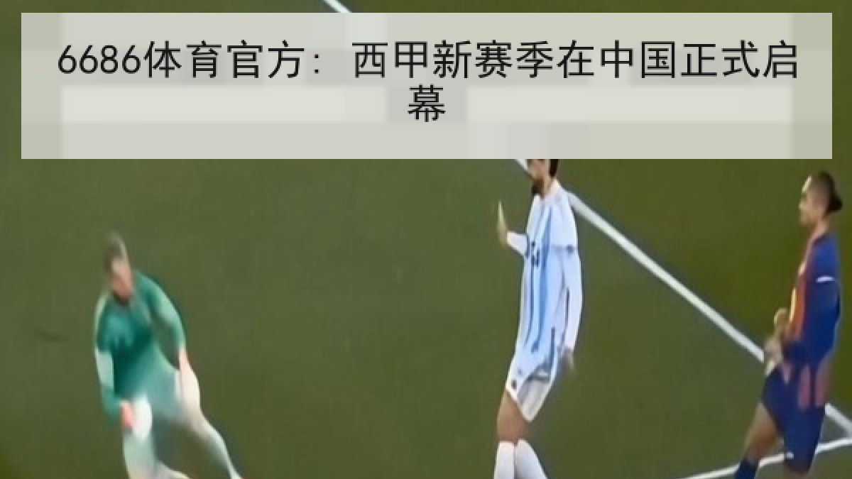 6686体育官方: 西甲新赛季在中国正式启幕