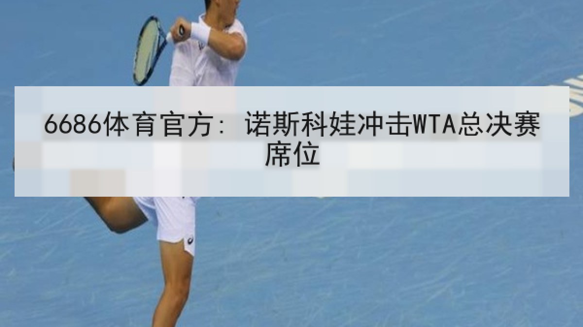6686体育官方: 诺斯科娃冲击WTA总决赛席位